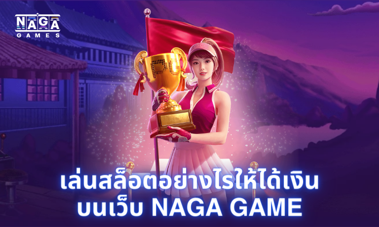 เล่นสล็อตอย่างไรให้ได้เงินบนเว็บ Naga Game